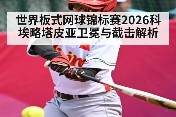 世界板式网球锦标赛2026科埃略塔皮亚卫冕与截击解析